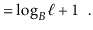 $\displaystyle = \log_B \ell + 1 \enspace .$