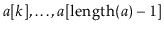 $ \ensuremath{\ensuremath{\ensuremath{\mathit{a}}}}[k],\ldots,\ensuremath{\ensur...
...hit{a}}}}[\ensuremath{\ensuremath{\mathrm{length}(\ensuremath{\mathit{a}})}}-1]$