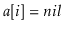 $ \ensuremath{\ensuremath{\ensuremath{\mathit{a}}[\ensuremath{\mathit{i}}]}}=\ensuremath{\ensuremath{\ensuremath{\mathit{nil}}}}$
