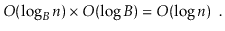 $\displaystyle O(\log_B \ensuremath{\ensuremath{\ensuremath{\mathit{n}}}})\times O(\log B) = O(\log \ensuremath{\ensuremath{\ensuremath{\mathit{n}}}}) \enspace .
$