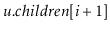 $ \ensuremath{\ensuremath{\mathit{u}}.\ensuremath{\mathit{children}}[\ensuremath{\mathit{i}}+1]}$