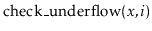 $ \ensuremath{\mathrm{check\_underflow}(\ensuremath{\mathit{x}},\ensuremath{\mathit{i}})}$