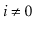 $ \ensuremath{\ensuremath{\ensuremath{\mathit{i}}}}\neq 0$