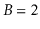 $ B=2$
