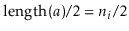 $ \ensuremath{\ensuremath{\mathrm{length}(\ensuremath{\mathit{a}})}}/2=\ensuremath{\ensuremath{\ensuremath{\mathit{n}}}}_i/2$