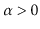 $ \alpha > 0$