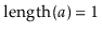 $ \ensuremath{\ensuremath{\mathrm{length}(\ensuremath{\mathit{a}})}} = 1$