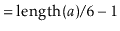 $\displaystyle = \ensuremath{\ensuremath{\mathrm{length}(\ensuremath{\mathit{a}})}}/6 - 1$