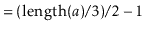 $\displaystyle = (\ensuremath{\ensuremath{\mathrm{length}(\ensuremath{\mathit{a}})}}/3)/2 - 1$