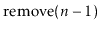 $ \ensuremath{\mathrm{remove}(\ensuremath{\mathit{n}}-1)}$
