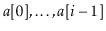 $ \ensuremath{\ensuremath{\ensuremath{\mathit{a}}[0]}},\ldots,\ensuremath{\ensuremath{\ensuremath{\mathit{a}}[\ensuremath{\mathit{i}}-1]}}$