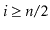 $ \ensuremath{\ensuremath{\ensuremath{\mathit{i}}}}\ge\ensuremath{\ensuremath{\ensuremath{\mathit{n}}}}/2$