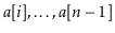$ \ensuremath{\ensuremath{\ensuremath{\mathit{a}}[\ensuremath{\mathit{i}}]}},\ldots,\ensuremath{\ensuremath{\ensuremath{\mathit{a}}[\ensuremath{\mathit{n}}-1]}}$