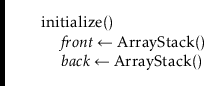 \begin{leftbar}
\begin{flushleft}
\hspace*{1em} \ensuremath{\mathrm{initialize}(...
...ets \ensuremath{\mathrm{\mathrm{ArrayStack}}()}}\\
\end{flushleft}\end{leftbar}