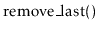 $ \ensuremath{\mathrm{remove\_last}()}$