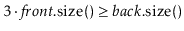 $ 3\cdot\ensuremath{\ensuremath{\ensuremath{\mathit{front}}.\mathrm{size}()}} \ge \ensuremath{\ensuremath{\ensuremath{\mathit{back}}.\mathrm{size}()}}$