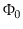 $ \Phi_0$