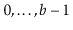 $ 0,\ldots,\ensuremath{\ensuremath{\ensuremath{\mathit{b}}}}-1$