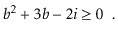 $\displaystyle \ensuremath{\ensuremath{\ensuremath{\mathit{b}}}}^2 + 3\ensuremat...
...it{b}}}} - 2\ensuremath{\ensuremath{\ensuremath{\mathit{i}}}} \ge 0 \enspace .
$