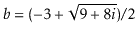 $ \ensuremath{\ensuremath{\ensuremath{\mathit{b}}}}=(-3 + \sqrt{9+8\ensuremath{\ensuremath{\ensuremath{\mathit{i}}}}}) / 2$