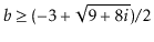 $ \ensuremath{\ensuremath{\ensuremath{\mathit{b}}}} \ge (-3 + \sqrt{9+8i}) / 2$
