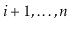 $ \ensuremath{\ensuremath{\ensuremath{\mathit{i}}}}+1,\ldots,\ensuremath{\ensuremath{\ensuremath{\mathit{n}}}}$