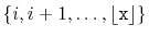 $ \{i,i+1,\ldots,\lfloor\ensuremath{\mathtt{x}}\rfloor\}$