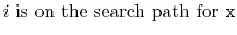 $\displaystyle \mbox{$i$\ is on the search path for \ensuremath{\mathtt{x}}}$