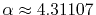 $ \alpha\approx4.31107$