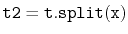 $ \mathtt{t2 = t.split(x)}$