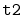 $ \mathtt{t2}$