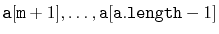 $ \ensuremath{\mathtt{a}}[\ensuremath{\mathtt{m}}+1],\ldots,\ensuremath{\mathtt{a}}[\ensuremath{\mathtt{a.length}}-1]$