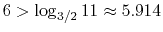 $ 6 > \log_{3/2} 11 \approx 5.914$