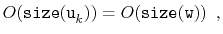 $\displaystyle O(\ensuremath{\mathtt{size(u}}_k\ensuremath{\mathtt{)}}) = O(\ensuremath{\mathtt{size(w)}}) \enspace ,$