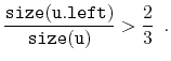 $\displaystyle \frac{\ensuremath{\mathtt{size(u.left)}}}{\ensuremath{\mathtt{size(u)}}} > \frac{2}{3} \enspace .
$