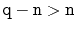 $ \ensuremath{\mathtt{q}}-\ensuremath{\mathtt{n}}> \ensuremath{\mathtt{n}}$