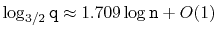 $\displaystyle \log_{3/2}\ensuremath{\mathtt{q}} \approx 1.709\log \ensuremath{\mathtt{n}} + O(1)
$