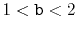 $ 1<\ensuremath{\mathtt{b}}<2$