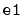 $ \mathtt{e1}$