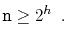 $\displaystyle \ensuremath{\mathtt{n}} \ge 2^h \enspace .
$