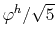 $ \varphi^h/\sqrt{5}$