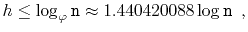 $\displaystyle h \le \log_\varphi \ensuremath{\mathtt{n}} \approx 1.440420088\log \ensuremath{\mathtt{n}} \enspace ,
$