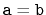 $ \ensuremath{\mathtt{a}}=\ensuremath{\mathtt{b}}$