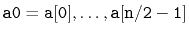 $ \ensuremath{\mathtt{a0}}=\ensuremath{\mathtt{a[0]}},\ldots,\ensuremath{\mathtt{a[n/2-1]}}$