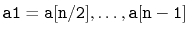$ \ensuremath{\mathtt{a1}}=\ensuremath{\mathtt{a[n/2]}},\ldots,\ensuremath{\mathtt{a[n-1]}}$