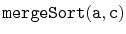 $ \mathtt{mergeSort(a,c)}$