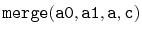 $ \mathtt{merge(a0,a1,a,c)}$