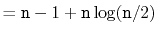 $\displaystyle = \ensuremath{\mathtt{n}}-1 + \ensuremath{\mathtt{n}}\log(\ensuremath{\mathtt{n}}/2)$