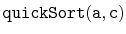 $ \mathtt{quickSort(a,c)}$