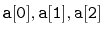 $ \ensuremath{\mathtt{a[0]}},\ensuremath{\mathtt{a[1]}},\ensuremath{\mathtt{a[2]}}$